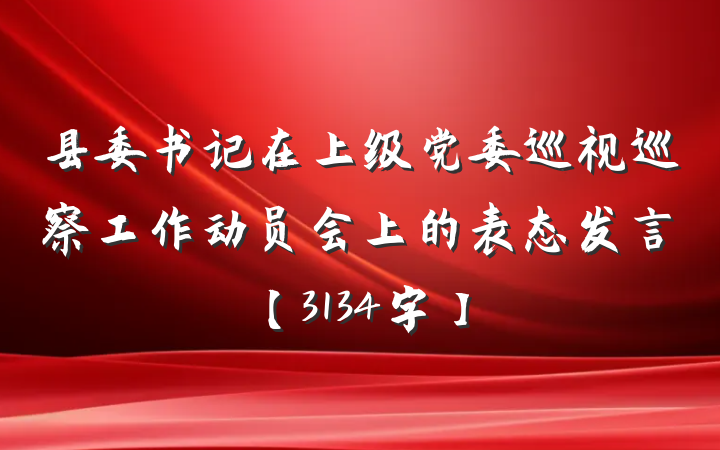 县委书记在上级党委巡视巡察工作动员会上的表态发言【3134字】