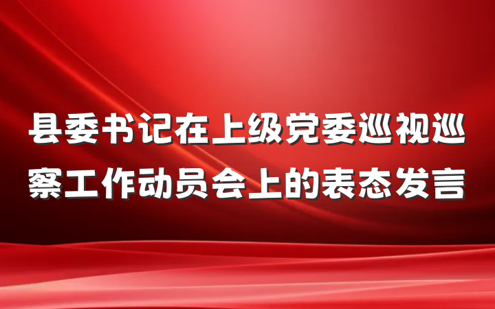 县委书记在上级党委巡视巡察工作动员会上的表态发言