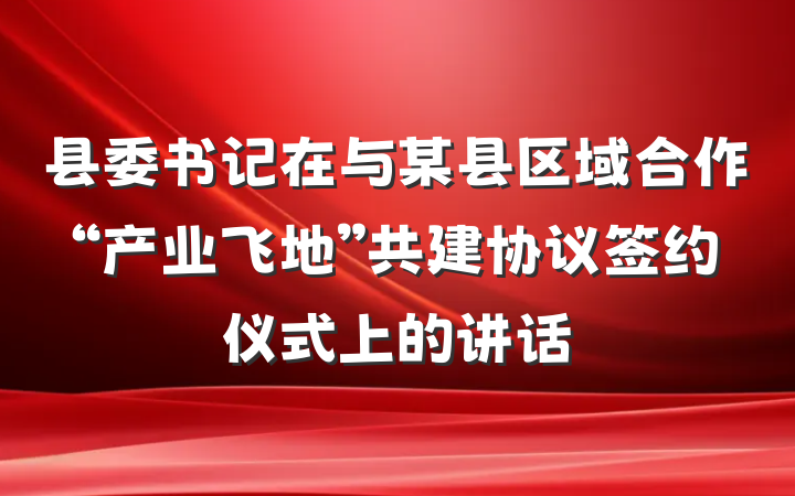县委书记在与某县区域合作“产业飞地”共建协议签约仪式上的讲话