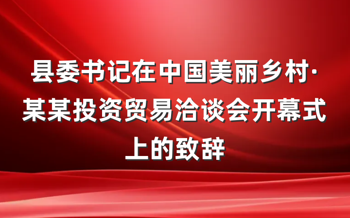 县委书记在中国美丽乡村·某某投资贸易洽谈会开幕式上的致辞