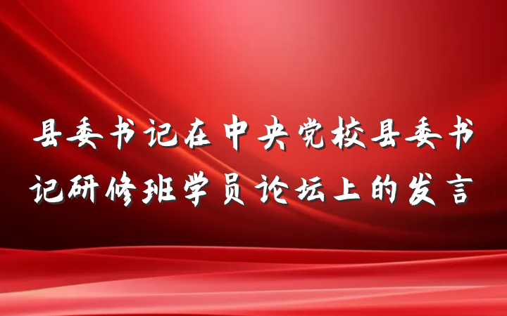 县委书记在中央党校县委书记研修班学员论坛上的发言