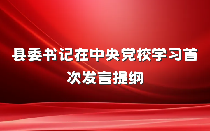 县委书记在中央党校学习首次发言提纲