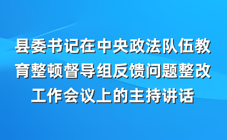 县委书记在中央政法队伍教育整顿督导组反馈问题整改工作会议上的主持讲话