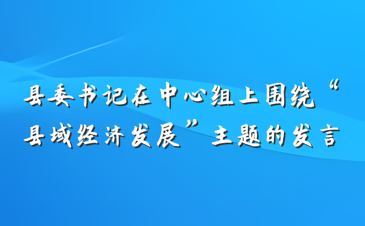 县委书记在中心组上围绕“县域经济发展”主题的发言