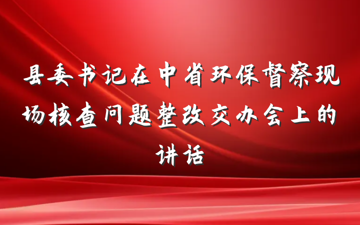 县委书记在中省环保督察现场核查问题整改交办会上的讲话