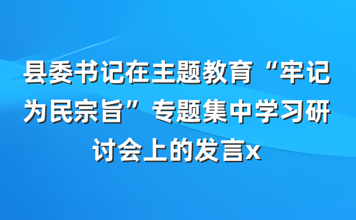 县委书记在主题教育“牢记为民宗旨”专题集中学习研讨会上的发言x
