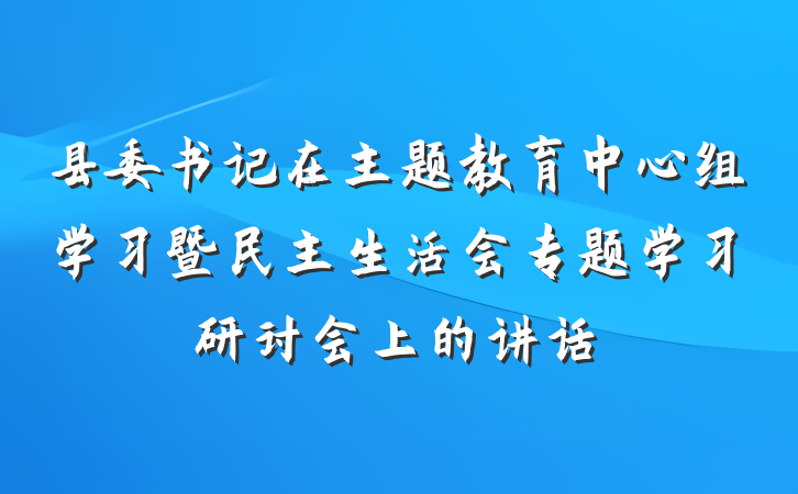 县委书记在主题教育中心组学习暨民主生活会专题学习研讨会上的讲话