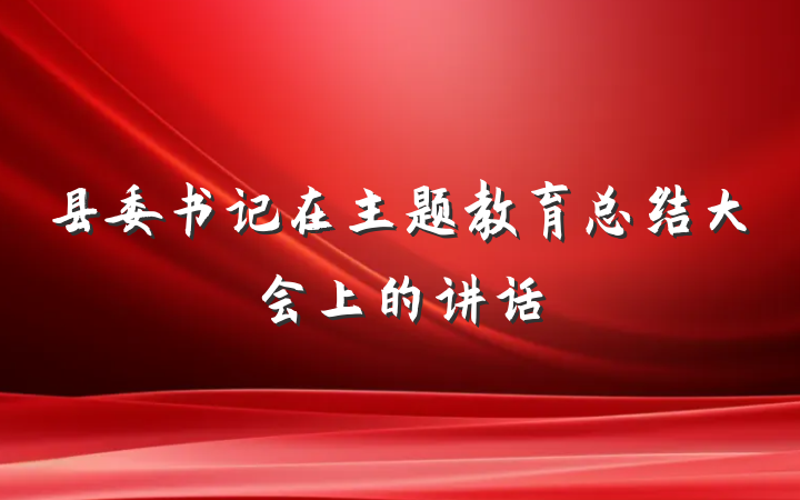 县委书记在主题教育总结大会上的讲话