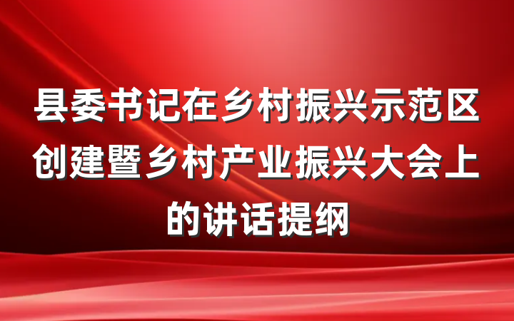 县委书记在乡村振兴示范区创建暨乡村产业振兴大会上的讲话提纲