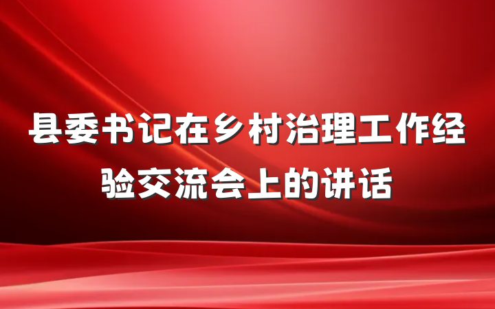 县委书记在乡村治理工作经验交流会上的讲话