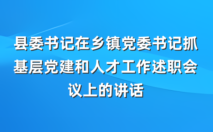 县委书记在乡镇党委书记抓基层党建和人才工作述职会议上的讲话