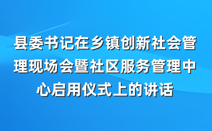 县委书记在乡镇创新社会管理现场会暨社区服务管理中心启用仪式上的讲话