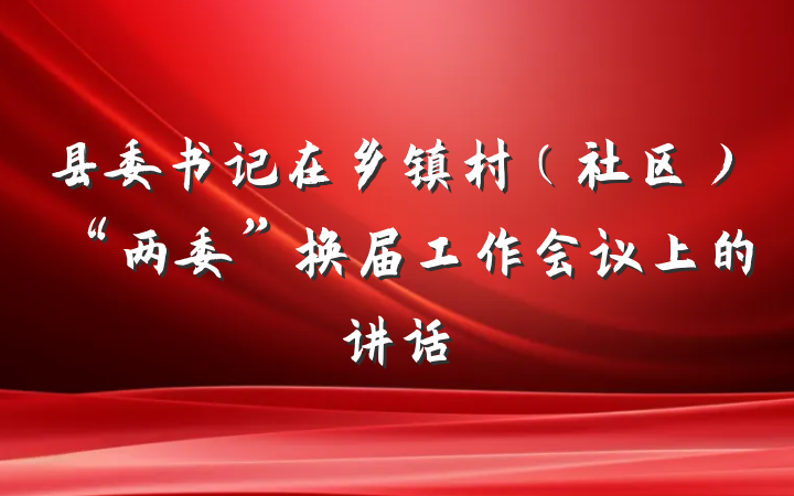 县委书记在乡镇村（社区）“两委”换届工作会议上的讲话