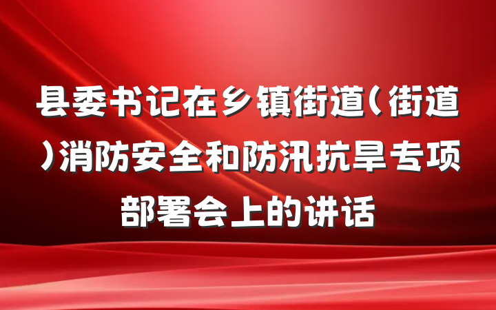县委书记在乡镇街道（街道）消防安全和防汛抗旱专项部署会上的讲话