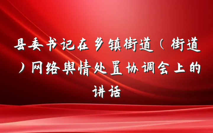 县委书记在乡镇街道（街道）网络舆情处置协调会上的讲话