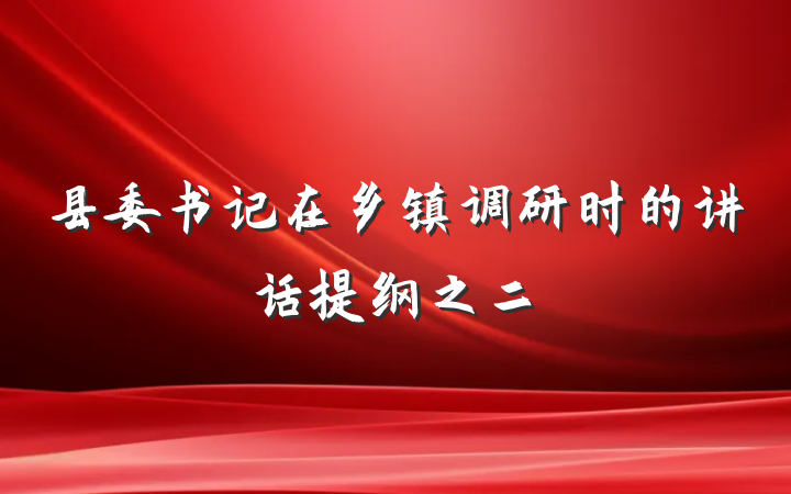 县委书记在乡镇调研时的讲话提纲之二