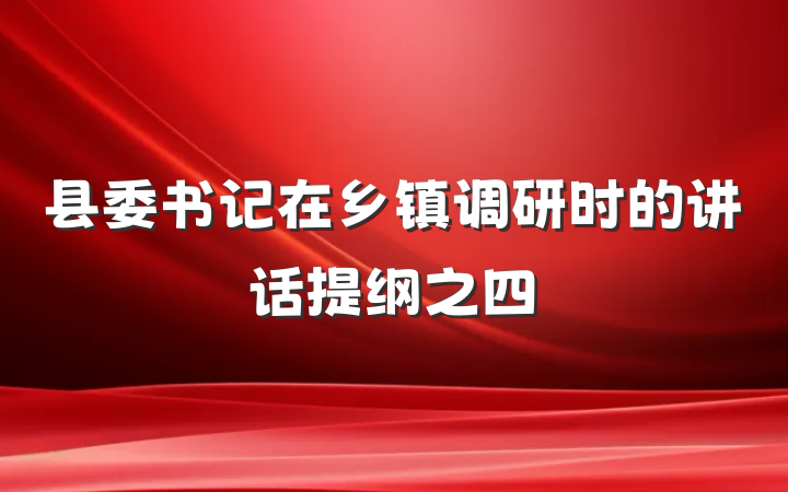 县委书记在乡镇调研时的讲话提纲之四