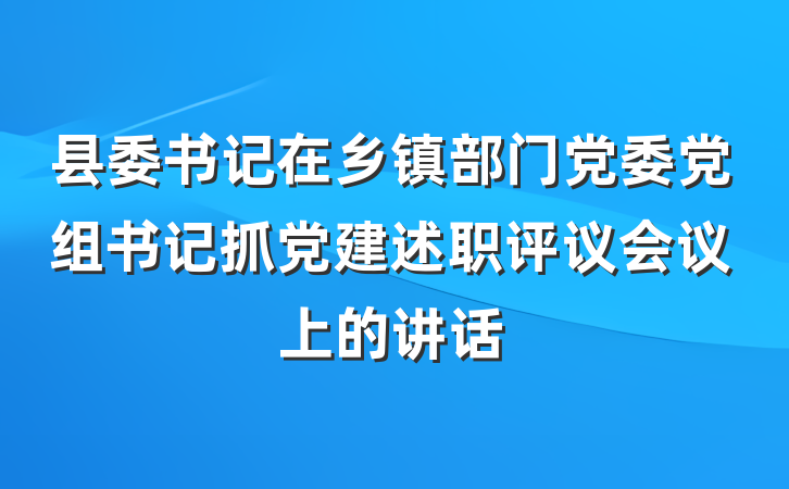 县委书记在乡镇部门党委党组书记抓党建述职评议会议上的讲话