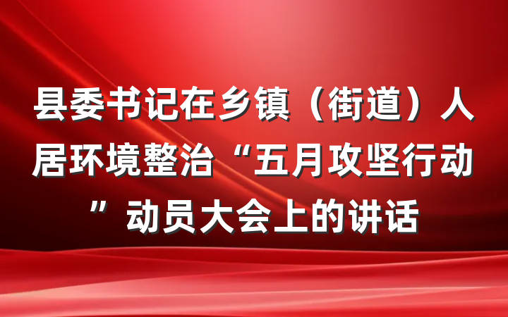 县委书记在乡镇（街道）人居环境整治“五月攻坚行动”动员大会上的讲话