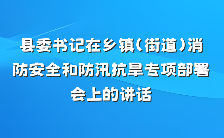 县委书记在乡镇（街道）消防安全和防汛抗旱专项部署会上的讲话
