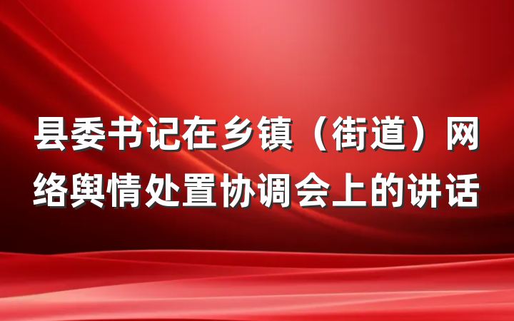 县委书记在乡镇（街道）网络舆情处置协调会上的讲话