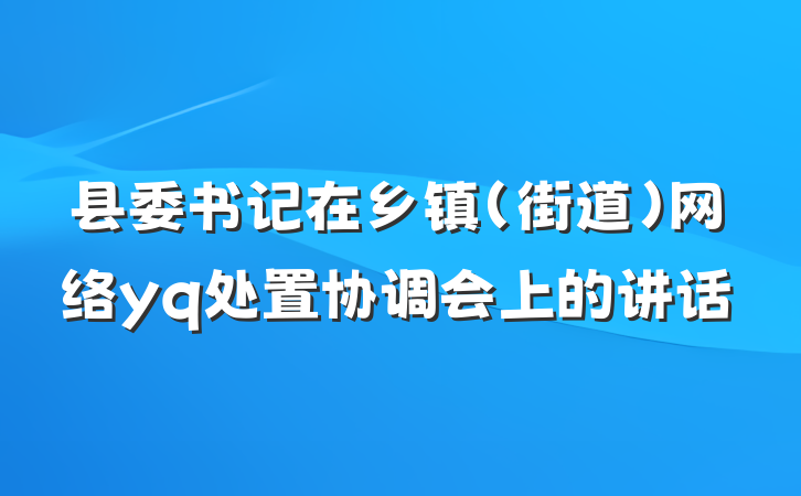 县委书记在乡镇（街道）网络yq处置协调会上的讲话