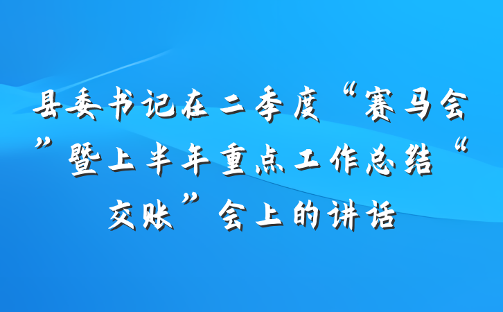 县委书记在二季度“赛马会”暨上半年重点工作总结“交账”会上的讲话