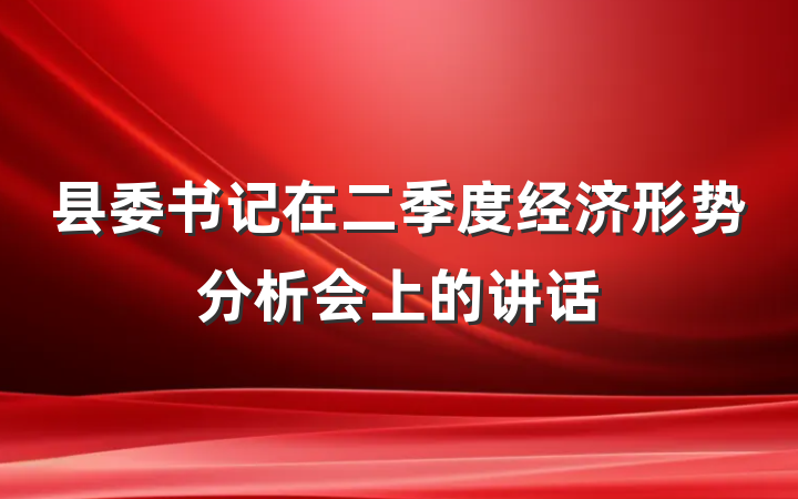 县委书记在二季度经济形势分析会上的讲话
