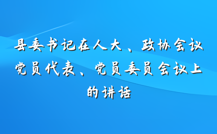 县委书记在人大、政协会议党员代表、党员委员会议上的讲话