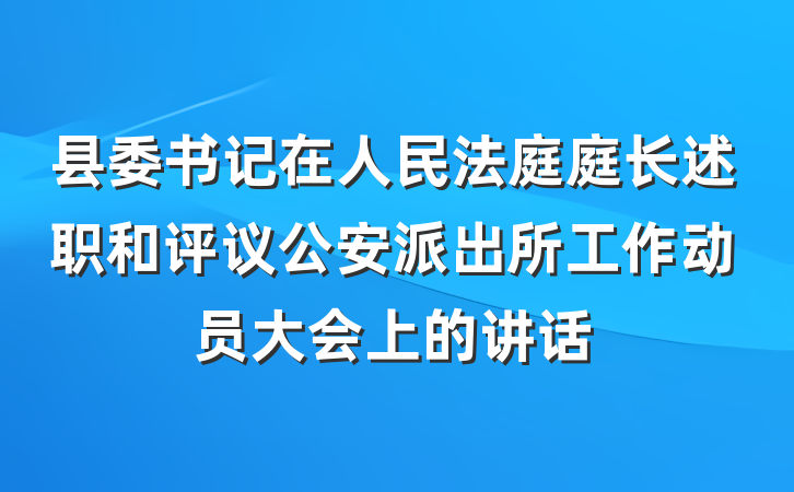县委书记在人民法庭庭长述职和评议公安派出所工作动员大会上的讲话