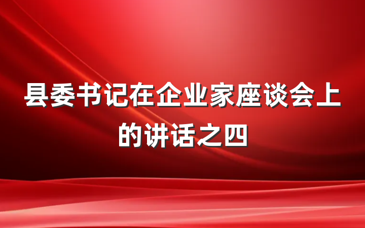 县委书记在企业家座谈会上的讲话之四