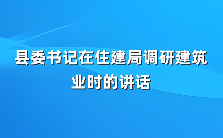 县委书记在住建局调研建筑业时的讲话