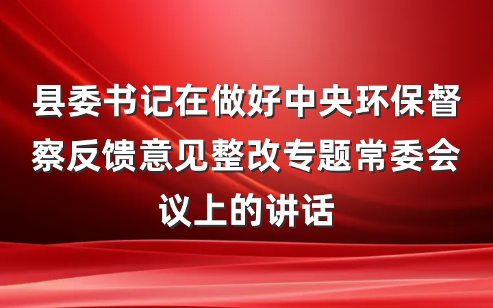 县委书记在做好中央环保督察反馈意见整改专题常委会议上的讲话
