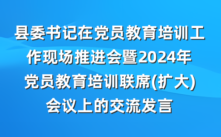 县委书记在党员教育培训工作现场推进会暨2024年党员教育培训联席(扩大)会议上的交流发言