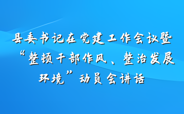 县委书记在党建工作会议暨“整顿干部作风、整治发展环境”动员会讲话
