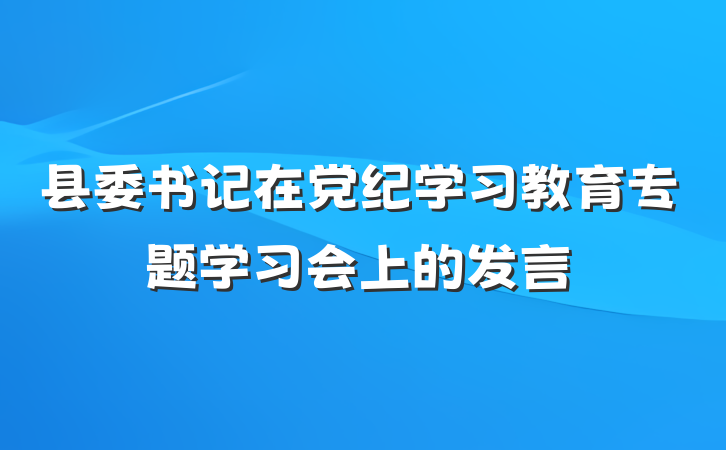 县委书记在党纪学习教育专题学习会上的发言