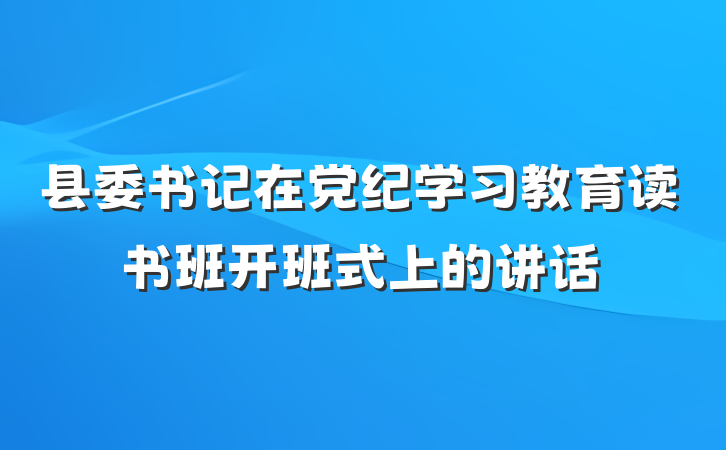县委书记在党纪学习教育读书班开班式上的讲话