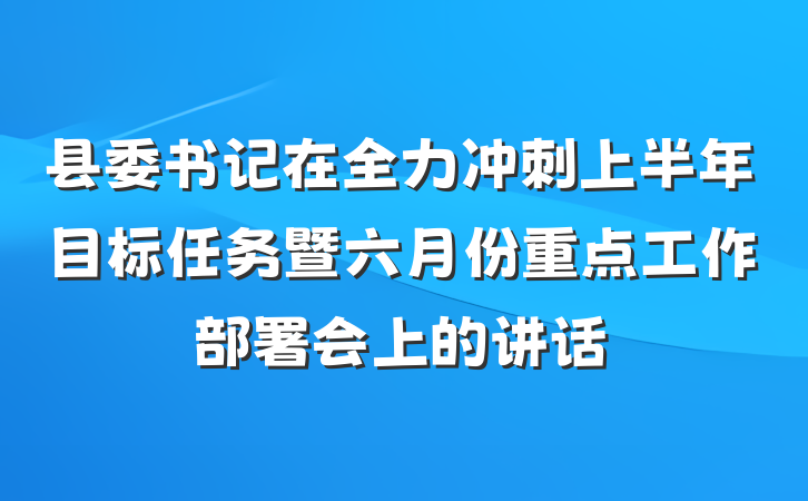 县委书记在全力冲刺上半年目标任务暨六月份重点工作部署会上的讲话
