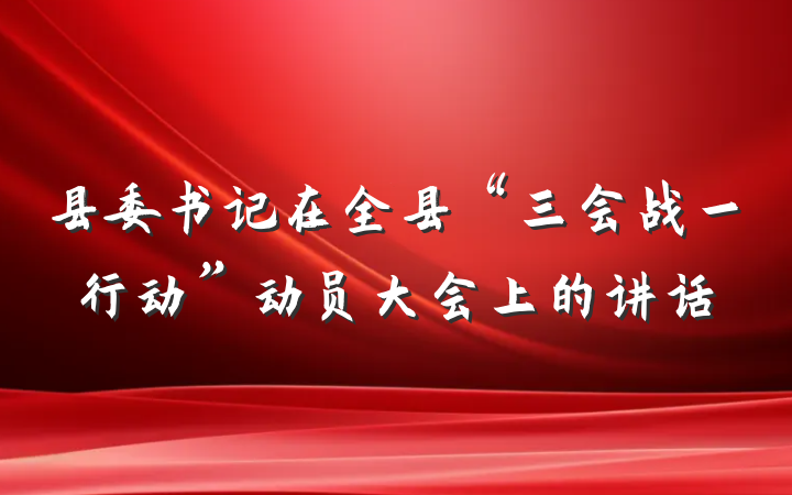 县委书记在全县“三会战一行动”动员大会上的讲话