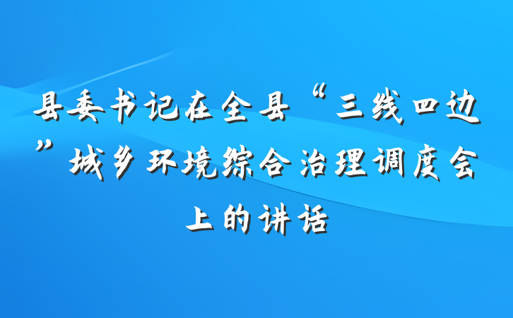 县委书记在全县“三线四边”城乡环境综合治理调度会上的讲话