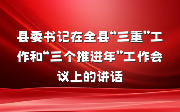 县委书记在全县“三重”工作和“三个推进年”工作会议上的讲话
