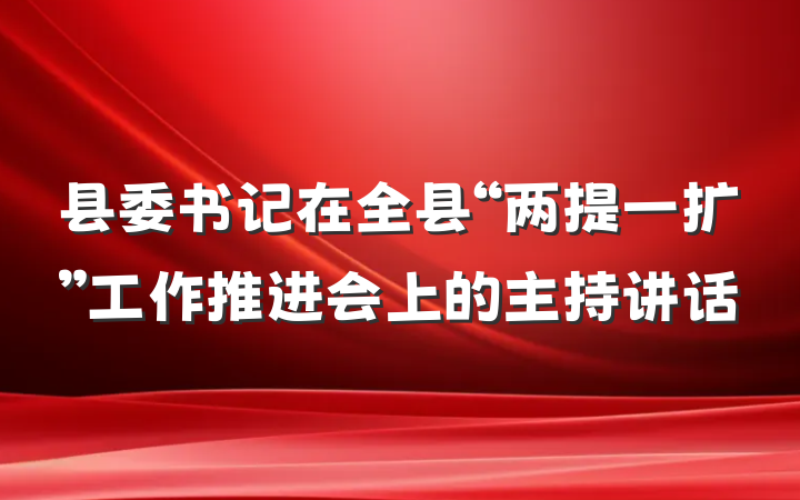 县委书记在全县“两提一扩”工作推进会上的主持讲话