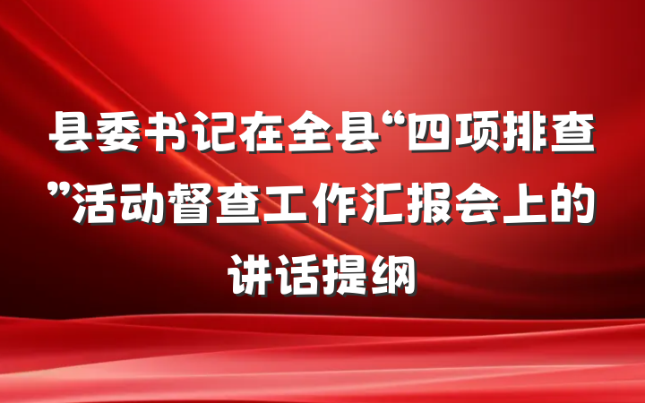 县委书记在全县“四项排查”活动督查工作汇报会上的讲话提纲