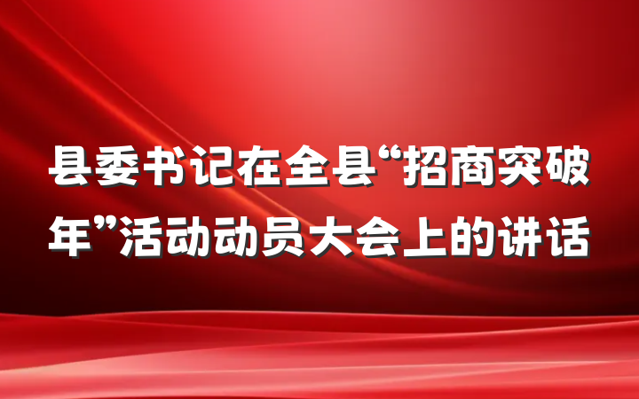 县委书记在全县“招商突破年”活动动员大会上的讲话