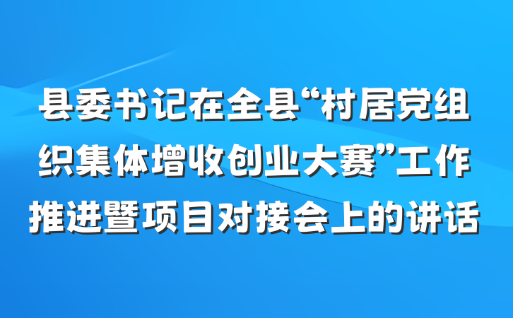 县委书记在全县“村居党组织集体增收创业大赛”工作推进暨项目对接会上的讲话