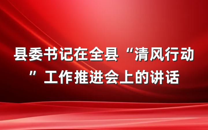 县委书记在全县“清风行动”工作推进会上的讲话