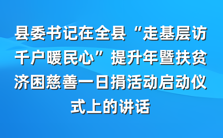 县委书记在全县“走基层访千户暖民心”提升年暨扶贫济困慈善一日捐活动启动仪式上的讲话