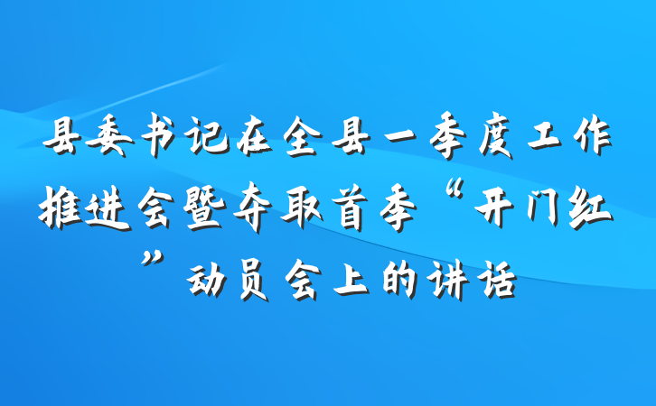县委书记在全县一季度工作推进会暨夺取首季“开门红”动员会上的讲话