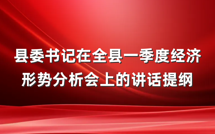 县委书记在全县一季度经济形势分析会上的讲话提纲