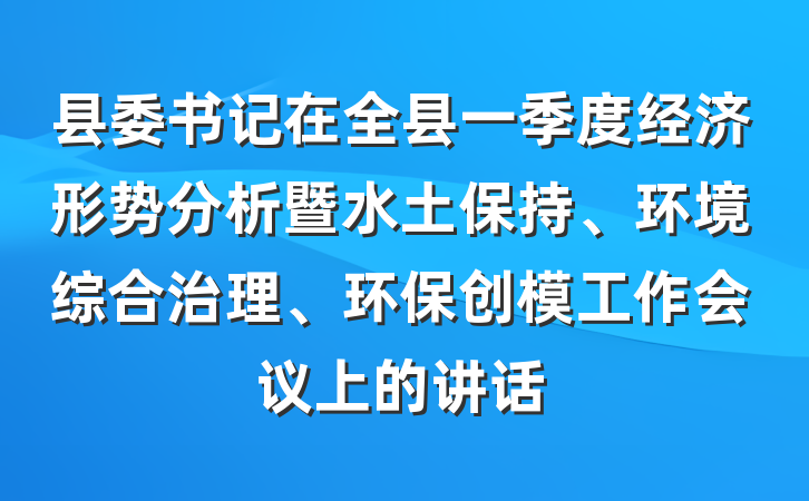 县委书记在全县一季度经济形势分析暨水土保持、环境综合治理、环保创模工作会议上的讲话